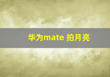 华为mate 拍月亮